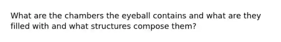 What are the chambers the eyeball contains and what are they filled with and what structures compose them?