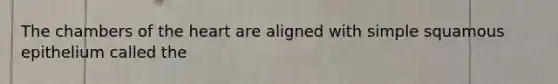 The chambers of the heart are aligned with simple squamous epithelium called the