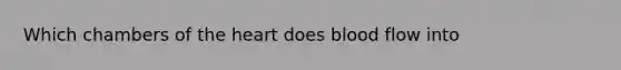 Which chambers of the heart does blood flow into