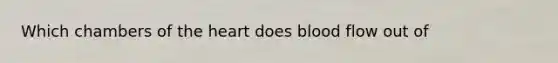 Which chambers of the heart does blood flow out of