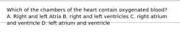 Which of the chambers of the heart contain oxygenated blood? A. Right and left Atria B. right and left ventricles C. right atrium and ventricle D. left atrium and ventricle