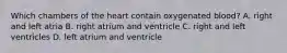 Which chambers of the heart contain oxygenated blood? A. right and left atria B. right atrium and ventricle C. right and left ventricles D. left atrium and ventricle