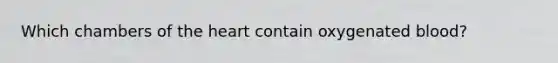 Which chambers of the heart contain oxygenated blood?