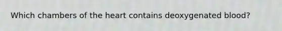 Which chambers of the heart contains deoxygenated blood?
