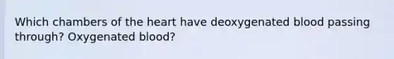 Which chambers of the heart have deoxygenated blood passing through? Oxygenated blood?