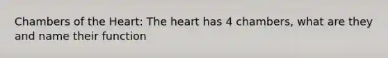 Chambers of the Heart: The heart has 4 chambers, what are they and name their function