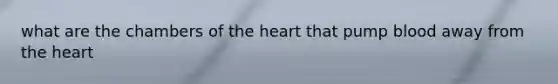 what are the chambers of the heart that pump blood away from the heart