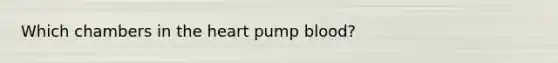 Which chambers in the heart pump blood?