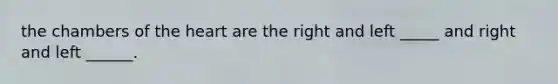 the chambers of the heart are the right and left _____ and right and left ______.