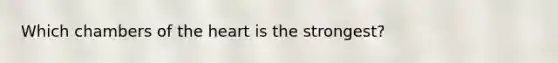 Which chambers of the heart is the strongest?