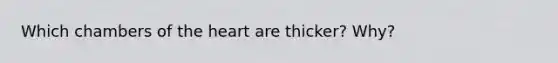 Which chambers of the heart are thicker? Why?