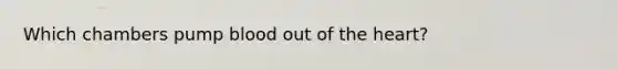 Which chambers pump blood out of the heart?