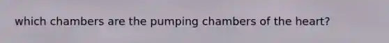 which chambers are the pumping chambers of the heart?