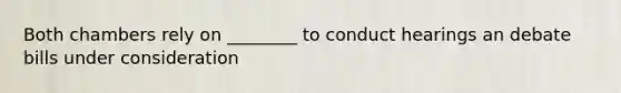 Both chambers rely on ________ to conduct hearings an debate bills under consideration