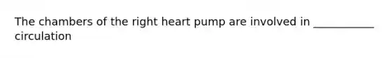 The chambers of the right heart pump are involved in ___________ circulation