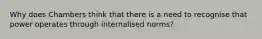 Why does Chambers think that there is a need to recognise that power operates through internalised norms?