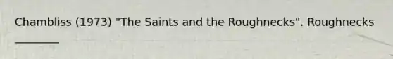 Chambliss (1973) "The Saints and the Roughnecks". Roughnecks ________