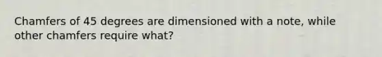 Chamfers of 45 degrees are dimensioned with a note, while other chamfers require what?