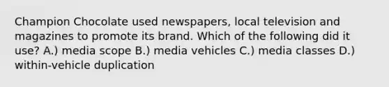 Champion Chocolate used newspapers, local television and magazines to promote its brand. Which of the following did it use? A.) media scope B.) media vehicles C.) media classes D.) within-vehicle duplication