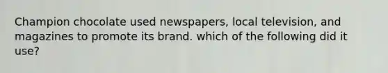 Champion chocolate used newspapers, local television, and magazines to promote its brand. which of the following did it use?