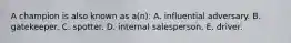 A champion is also known as a(n): A. influential adversary. B. gatekeeper. C. spotter. D. internal salesperson. E. driver.