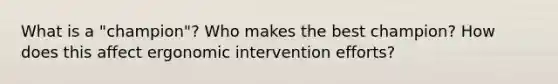 What is a "champion"? Who makes the best champion? How does this affect ergonomic intervention efforts?