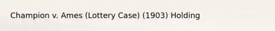 Champion v. Ames (Lottery Case) (1903) Holding