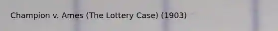 Champion v. Ames (The Lottery Case) (1903)