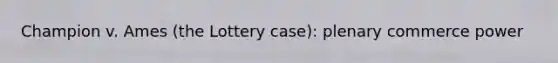 Champion v. Ames (the Lottery case): plenary commerce power