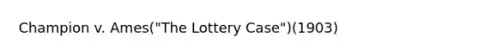 Champion v. Ames("The Lottery Case")(1903)