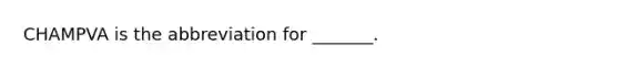 CHAMPVA is the abbreviation for _______.