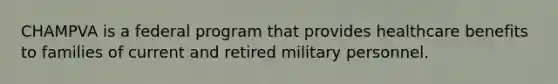 CHAMPVA is a federal program that provides healthcare benefits to families of current and retired military personnel.