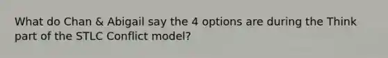 What do Chan & Abigail say the 4 options are during the Think part of the STLC Conflict model?