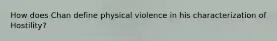 How does Chan define physical violence in his characterization of Hostility?