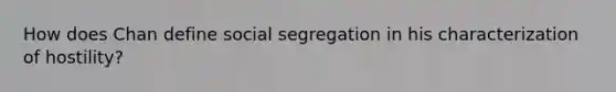 How does Chan define social segregation in his characterization of hostility?