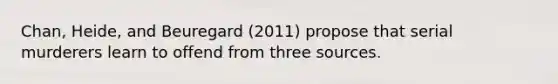 Chan, Heide, and Beuregard (2011) propose that serial murderers learn to offend from three sources.