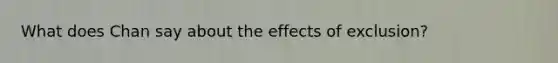 What does Chan say about the effects of exclusion?