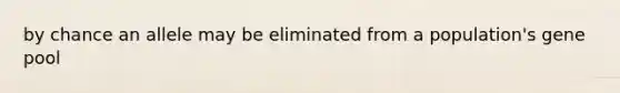 by chance an allele may be eliminated from a population's gene pool