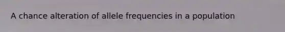 A chance alteration of allele frequencies in a population