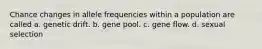 Chance changes in allele frequencies within a population are called a. genetic drift. b. gene pool. c. gene flow. d. sexual selection