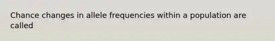 Chance changes in allele frequencies within a population are called