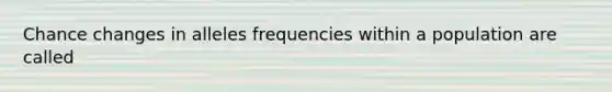 Chance changes in alleles frequencies within a population are called