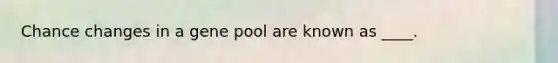 Chance changes in a gene pool are known as ____.​