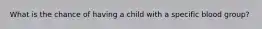 What is the chance of having a child with a specific blood group?