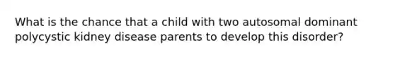 What is the chance that a child with two autosomal dominant polycystic kidney disease parents to develop this disorder?