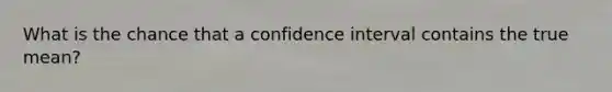 What is the chance that a confidence interval contains the true mean?