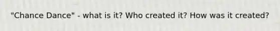 "Chance Dance" - what is it? Who created it? How was it created?