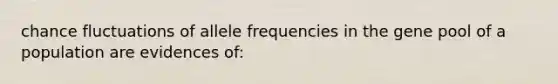 chance fluctuations of allele frequencies in the gene pool of a population are evidences of: