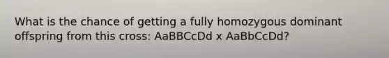 What is the chance of getting a fully homozygous dominant offspring from this cross: AaBBCcDd x AaBbCcDd?