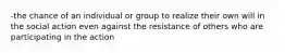 -the chance of an individual or group to realize their own will in the social action even against the resistance of others who are participating in the action